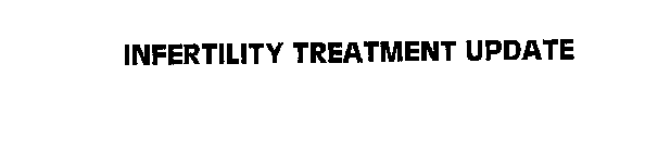 INFERTILITY TREATMENT UPDATE