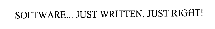 SOFTWARE... JUST WRITTEN, JUST RIGHT!