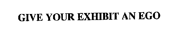 GIVE YOUR EXHIBIT AN EGO