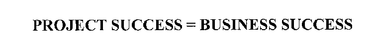 PROJECT SUCCESS = BUSINESS SUCCESS