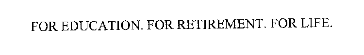 FOR EDUCATION. FOR RETIREMENT. FOR LIFE.