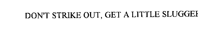 DON'T STRIKE OUT, GET A LITTLE SLUGGER
