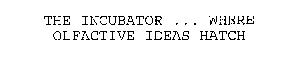 THE INCUBATOR ... WHERE OLFACTIVE IDEAS HATCH