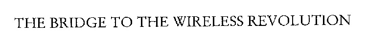 THE BRIDGE TO THE WIRELESS REVOLUTION