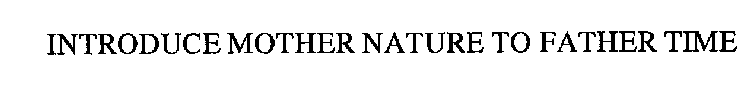 INTRODUCE MOTHER NATURE TO FATHER TIME