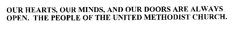 OUR HEARTS, OUR MINDS, AND OUR DOORS ARE ALWAYS OPEN. THE PEOPLE OF THE UNITED METHODIST CHURCH.
