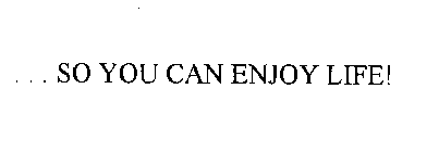 . . . SO YOU CAN ENJOY LIFE!