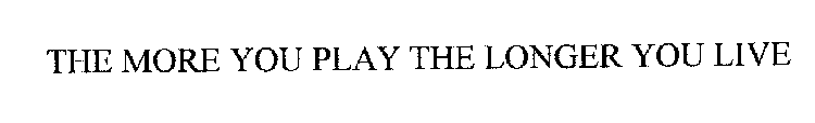 THE MORE YOU PLAY THE LONGER YOU LIVE