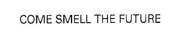 COME SMELL THE FUTURE