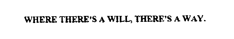 WHERE THERE'S A WILL, THERE'S A WAY.