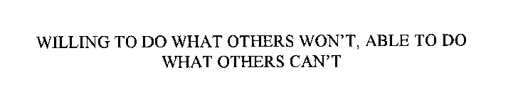 WILLING TO DO WHAT OTHERS WON'T, ABLE TO DO WHAT OTHERS CAN'T