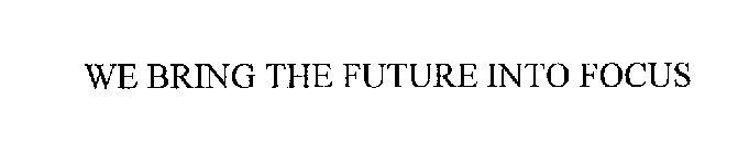 WE BRING THE FUTURE INTO FOCUS