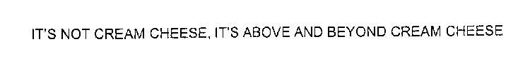 IT'S NOT CREAM CHEESE, IT'S ABOVE & BEYOND CREAM CHEESE