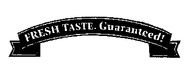 FRESH TASTE. GUARANTEED!