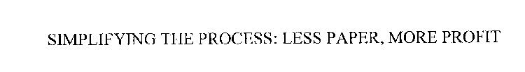 SIMPLIFYING THE PROCESS: LESS PAPER, MORE PROFIT