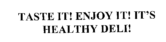 TASTE IT! ENJOY IT! IT'S HEALTHY DELI!