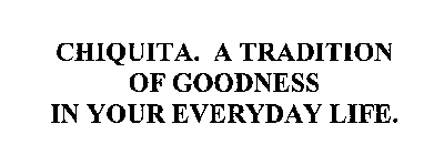 CHIQUITA.  A TRADITION OF GOODNESS IN YOUR EVERYDAY LIFE.