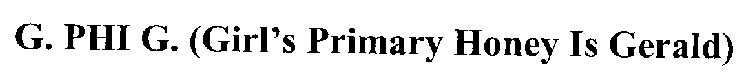 G. PHI G. (GIRL'S PRIMARY HONEY IS GERALD)