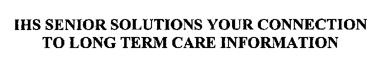 IHS SENIOR SOLUTIONS YOUR CONNECTION TO LONG TERM CARE INFORMATION