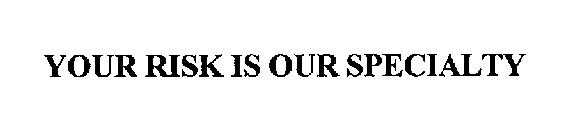 YOUR RISK IS OUR SPECIALTY