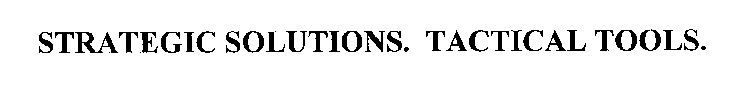 STRATEGIC SOLUTIONS. TACTICAL TOOLS.