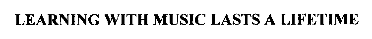 LEARNING WITH MUSIC LASTS A LIFETIME