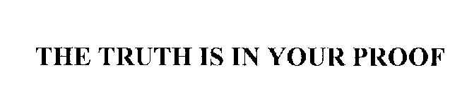 THE TRUTH IS IN YOUR PROOF