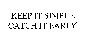 KEEP IT SIMPLE.  CATCH IT EARLY.