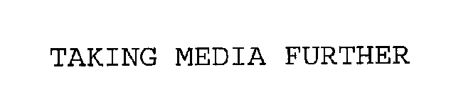 TAKING MEDIA FURTHER