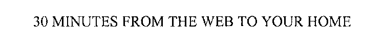 30 MINUTES FROM THE WEB TO YOUR HOME