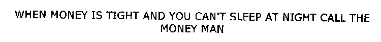 WHEN MONEY IS TIGHT AND YOU CAN'T SLEEP AT NIGHT CALL THE MONEY MAN