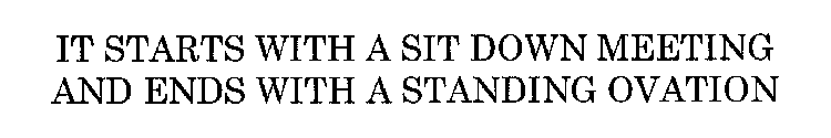 IT STARTS WITH A SIT DOWN MEETING AND ENDS WITH A STANDING OVATION