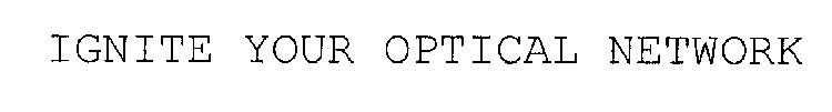 IGNITE YOUR OPTICAL NETWORK