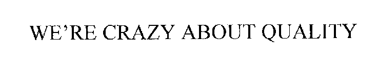 WE'RE CRAZY ABOUT QUALITY