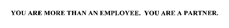 YOU ARE MORE THAN AN EMPLOYEE. YOU ARE A PARTNER.