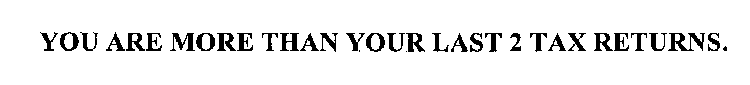 YOU ARE MORE THAN YOUR LAST 2 TAX RETURNS.