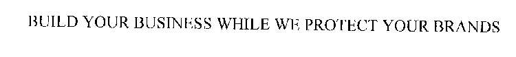 BUILD YOUR BUSINESS WHILE WE PROTECT YOUR BRANDS