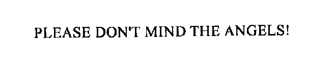 PLEASE DON'T MIND THE ANGELS!