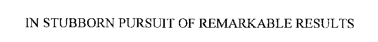 IN STUBBORN PURSUIT OF REMARKABLE RESULTS