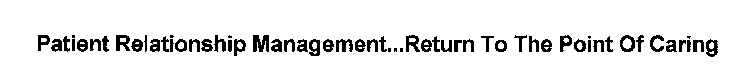 PATIENT RELATIONSHIP MANAGEMENT...RETURN TO THE POINT OF CARING