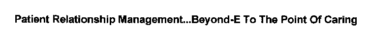 PATIENT RELATIONSHIP MANAGEMENT...BEYOND-E TO THE POINT OF CARING