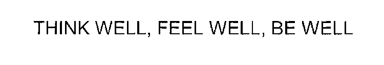THINK WELL, FEEL WELL, BE WELL