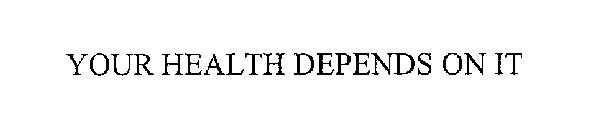 YOUR HEALTH DEPENDS ON IT