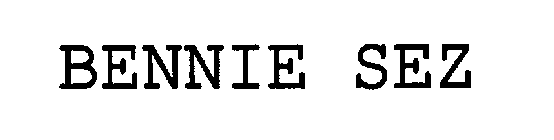 BENNIE SEZ