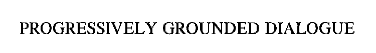 PROGRESSIVELY GROUNDED DIALOGUE