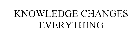 KNOWLEDGE CHANGES EVERYTHING