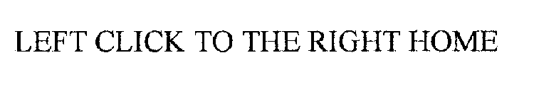 LEFT CLICK TO THE RIGHT HOME