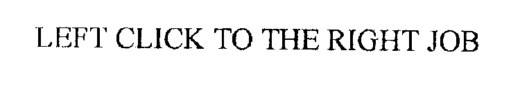 LEFT CLICK TO THE RIGHT JOB