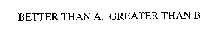 BETTER THAN A. GREATER THAN B.