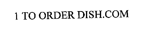 1 TO ORDER DISH.COM